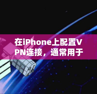 在iPhone上配置VPN连接，通常用于连接到公司网络或保护隐私。以下是详细的设置步骤
