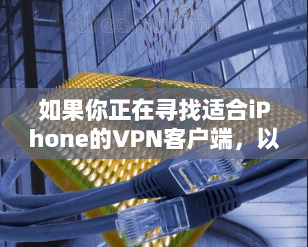 如果你正在寻找适合iPhone的VPN客户端，以下是一些推荐的VPN服务及其客户端