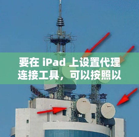 要在 iPad 上设置代理连接工具，可以按照以下步骤操作