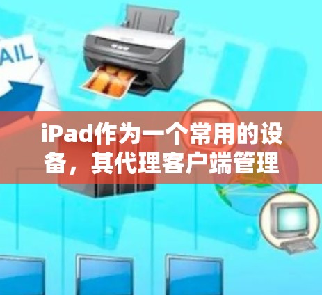 iPad作为一个常用的设备,其代理客户端管理可以通过多种方式实现,以满足不同的需求。以下是详细的步骤和工具推荐 iPad作为一个常用的设备,其代理客户端管理可以通过多种方式实现,以满足不同的需求。以下是详细的步骤和工具推荐