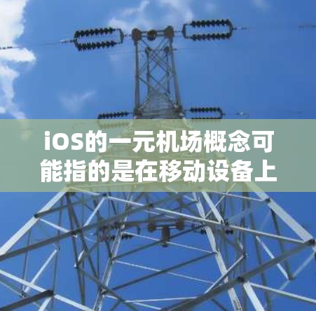 iOS的一元机场概念可能指的是在移动设备上提供专门的网络服务,通常涉及Wi-Fi或移动数据连接。以下是对这一概念的详细分析和总结 iOS的一元机场概念可能指的是在移动设备上提供专门的网络服务,通常涉及Wi-Fi或移动数据连接。以下是对这一概念的详细分析和总结