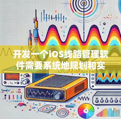开发一个iOS线路管理软件需要系统地规划和实施多个步骤。以下是一个详细的步骤指南 开发一个iOS线路管理软件需要系统地规划和实施多个步骤。以下是一个详细的步骤指南