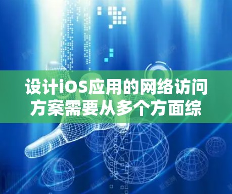 设计iOS应用的网络访问方案需要从多个方面综合考虑，以确保应用的稳定性和用户体验。以下是一个结构化的网络访问方案，涵盖关键的设计要点