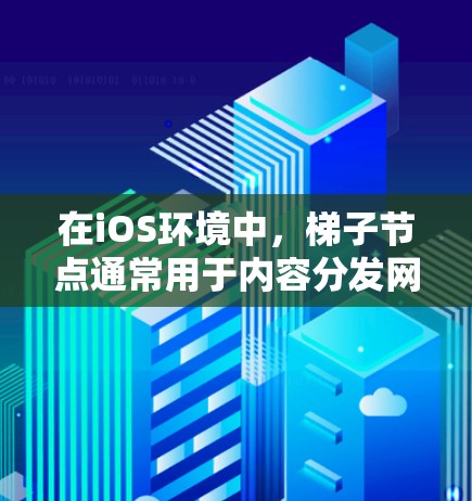 在iOS环境中，梯子节点通常用于内容分发网络（CDN）或负载均衡等场景。以下是详细的步骤和考虑因素