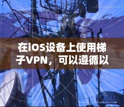 在iOS设备上使用梯子VPN，可以遵循以下步骤