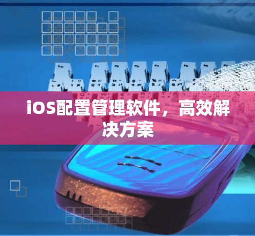 iOS配置管理软件，高效解决方案