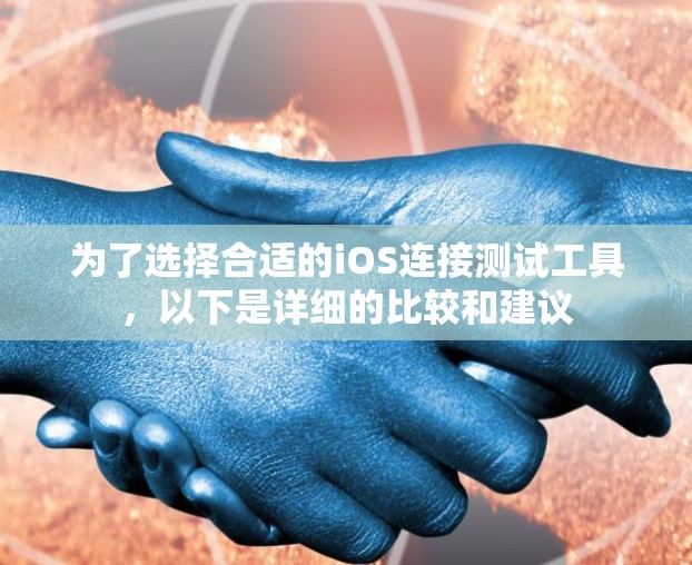 为了选择合适的iOS连接测试工具,以下是详细的比较和建议 为了选择合适的iOS连接测试工具,以下是详细的比较和建议
