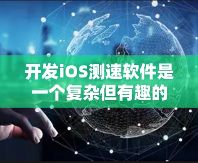 开发iOS测速软件是一个复杂但有趣的任务，涉及网络数据采集、存储与处理以及用户界面设计等多个方面。以下是开发过程的分步指南