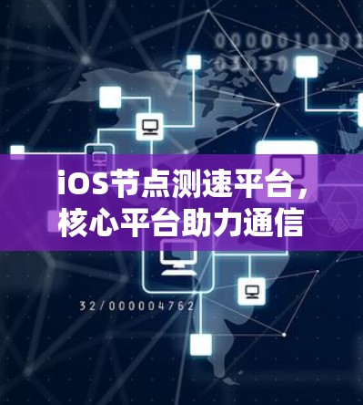 iOS节点测速平台,核心平台助力通信系统性能 iOS节点测速平台,核心平台助力通信系统性能