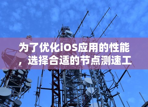 为了优化iOS应用的性能,选择合适的节点测速工具是关键。以下是针对不同需求的工具推荐及其使用方法 为了优化iOS应用的性能,选择合适的节点测速工具是关键。以下是针对不同需求的工具推荐及其使用方法