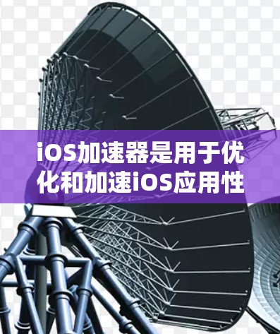iOS加速器是用于优化和加速iOS应用性能的各种工具和技术,涵盖了硬件、软件和云等多个方面。以下是对iOS加速器的详细分类和应用场景的总结 iOS加速器是用于优化和加速iOS应用性能的各种工具和技术,涵盖了硬件、软件和云等多个方面。以下是对iOS加速器的详细分类和应用场景的总结