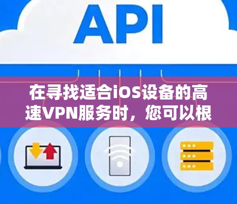 在寻找适合iOS设备的高速VPN服务时,您可以根据以下步骤进行选择 在寻找适合iOS设备的高速VPN服务时,您可以根据以下步骤进行选择