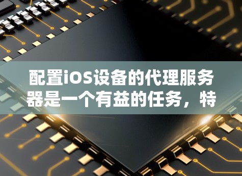 配置iOS设备的代理服务器是一个有益的任务，特别是在开发和调试过程中。以下是详细的步骤指南，帮助你顺利完成配置