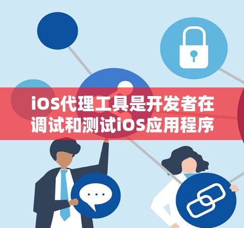 iOS代理工具是开发者在调试和测试iOS应用程序时的重要资源，帮助快速定位问题，提升开发效率。以下是对常用iOS代理工具的详细分析