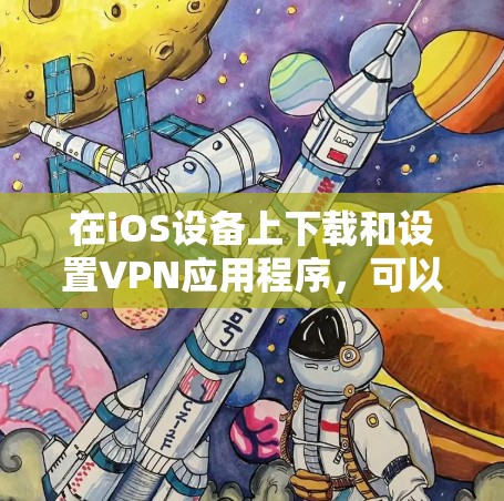 在iOS设备上下载和设置VPN应用程序，可以按照以下步骤进行