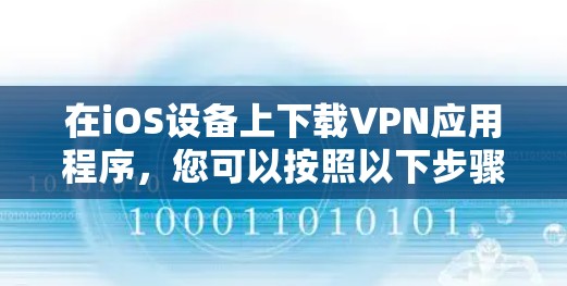 在iOS设备上下载VPN应用程序,您可以按照以下步骤操作 在iOS设备上下载VPN应用程序,您可以按照以下步骤操作