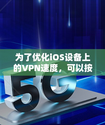 为了优化iOS设备上的VPN速度，可以按照以下步骤进行