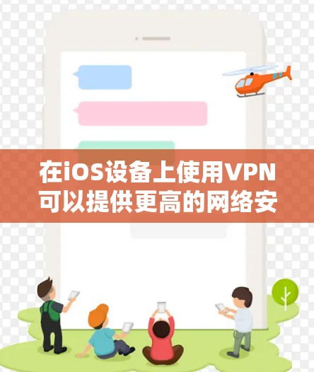 在iOS设备上使用VPN可以提供更高的网络安全性和隐私保护。以下是一步步的使用指南,帮助您轻松设置并使用VPN 在iOS设备上使用VPN可以提供更高的网络安全性和隐私保护。以下是一步步的使用指南,帮助您轻松设置并使用VPN
