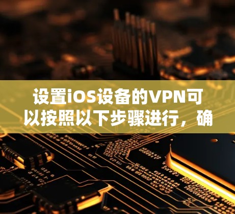 设置iOS设备的VPN可以按照以下步骤进行，确保每一步都准确无误