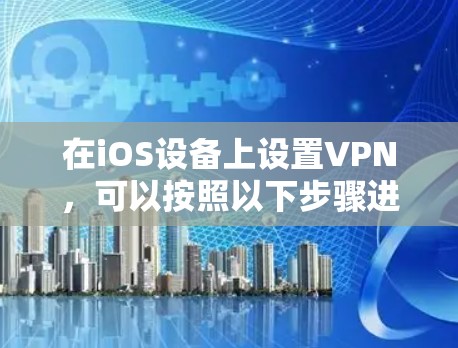 在iOS设备上设置VPN，可以按照以下步骤进行
