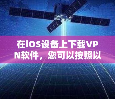 在iOS设备上下载VPN软件,您可以按照以下步骤操作 在iOS设备上下载VPN软件,您可以按照以下步骤操作