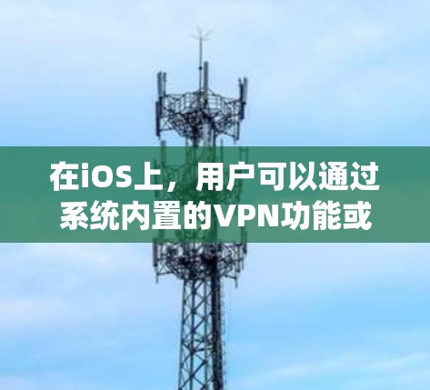 在iOS上，用户可以通过系统内置的VPN功能或使用第三方VPN应用来连接VPN服务。以下是一些常用的iOS VPN连接平台