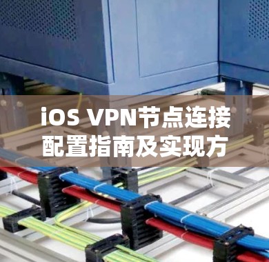 iOS VPN节点连接配置指南及实现方案 iOS VPN节点连接配置指南及实现方案