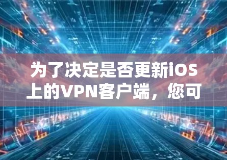 为了决定是否更新iOS上的VPN客户端，您可以按照以下步骤进行