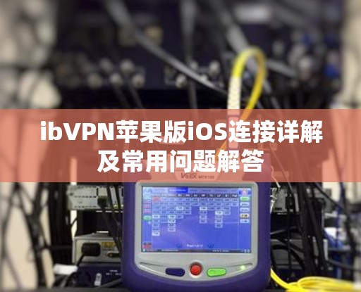 ibVPN苹果版iOS连接详解及常用问题解答 ibVPN苹果版iOS连接详解及常用问题解答