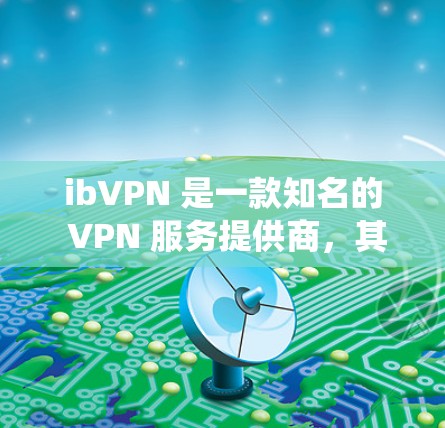 ibVPN 是一款知名的 VPN 服务提供商，其电脑版 VPN 客户端可以帮助用户实现网络匿名化、保护隐私以及绕过地区限制。以下是使用 ibVPN 电脑版客户端的基本步骤和注意事项