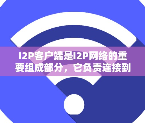 I2P客户端是I2P网络的重要组成部分，它负责连接到I2P网络并管理路由和配置设置，以确保用户的隐私和安全。以下是关于I2P客户端的详细指南