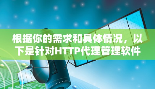 根据你的需求和具体情况,以下是针对HTTP代理管理软件的选择建议 根据你的需求和具体情况,以下是针对HTTP代理管理软件的选择建议