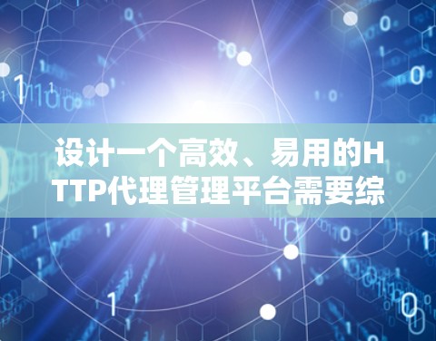 设计一个高效、易用的HTTP代理管理平台需要综合考虑用户需求、功能模块、技术选型和部署方案。以下是设计平台的详细步骤和考虑因素