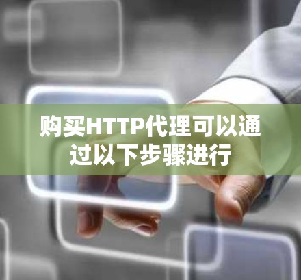 购买HTTP代理可以通过以下步骤进行