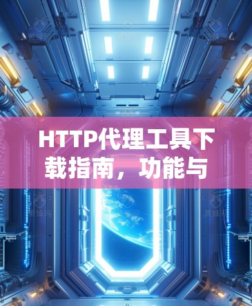 HTTP代理工具下载指南，功能与操作详解