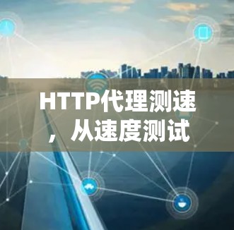 HTTP代理测速，从速度测试到性能优化