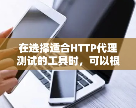 在选择适合HTTP代理测试的工具时,可以根据具体需求和使用环境来做出最优选择。以下是对不同工具的总结和推荐 在选择适合HTTP代理测试的工具时,可以根据具体需求和使用环境来做出最优选择。以下是对不同工具的总结和推荐