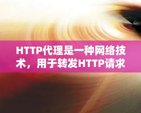 HTTP代理是一种网络技术，用于转发HTTP请求和响应。它作为中间件，介于客户端和服务器之间，主要作用是提高性能和安全性。以下是对HTTP代理的详细解释