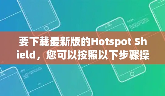 要下载最新版的Hotspot Shield,您可以按照以下步骤操作 要下载最新版的Hotspot Shield,您可以按照以下步骤操作