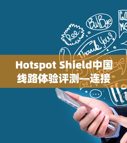 Hotspot Shield中国线路体验评测—连接速度与稳定性的双重保障 Hotspot Shield中国线路体验评测—连接速度与稳定性的双重保障