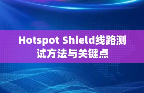 Hotspot Shield线路测试方法与关键点