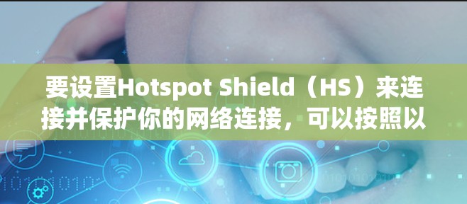 要设置Hotspot Shield（HS）来连接并保护你的网络连接，可以按照以下步骤操作