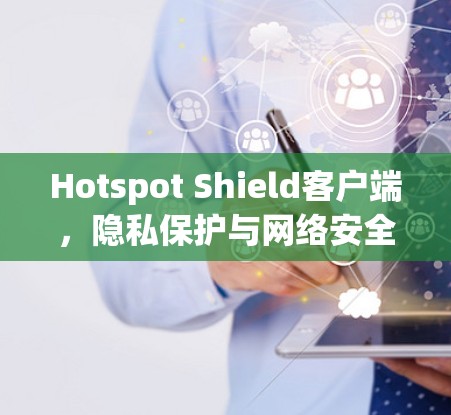 Hotspot Shield客户端，隐私保护与网络安全的双重保障
