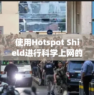 使用Hotspot Shield进行科学上网的步骤如下