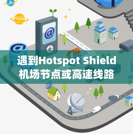遇到Hotspot Shield机场节点或高速线路测试问题时，可以按照以下步骤进行排查和解决