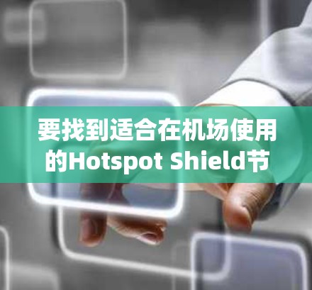 要找到适合在机场使用的Hotspot Shield节点,尤其是高速推荐的节点,可以按照以下步骤进行 要找到适合在机场使用的Hotspot Shield节点,尤其是高速推荐的节点,可以按照以下步骤进行