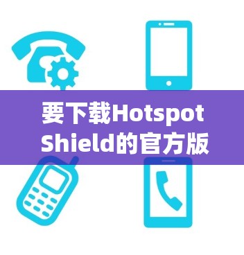要下载Hotspot Shield的官方版本,可以按照以下步骤操作 要下载Hotspot Shield的官方版本,可以按照以下步骤操作