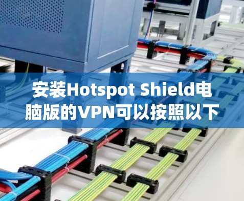 安装Hotspot Shield电脑版的VPN可以按照以下步骤进行 安装Hotspot Shield电脑版的VPN可以按照以下步骤进行