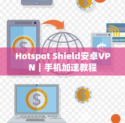 Hotspot Shield安卓VPN|手机加速教程 Hotspot Shield安卓VPN|手机加速教程