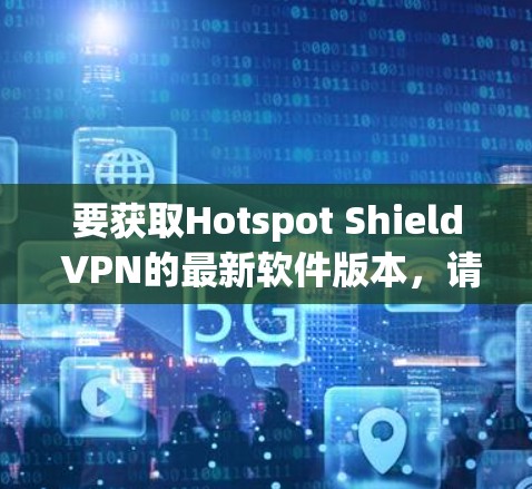 要获取Hotspot Shield VPN的最新软件版本，请按照以下步骤操作